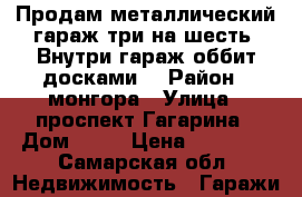 Продам металлический гараж три на шесть. Внутри гараж оббит досками. › Район ­ монгора › Улица ­ проспект Гагарина › Дом ­ 71 › Цена ­ 80 000 - Самарская обл. Недвижимость » Гаражи   